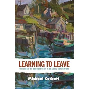 Michael Corbett Learning To Leave: The Irony Of Schooling In A Coastal Community