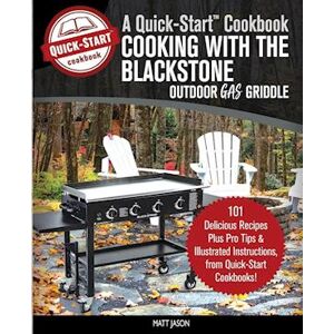 Matt Jason Cooking With The Blackstone Outdoor Gas Griddle, A Quick-Start Cookbook: 101 Delicious Recipes, Plus Pro Tips & Illustrated Instructions, From Qui