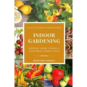 Rosefiend Cordell Indoor Gardening: Growing Herbs, Greens, & Vegetables Under Lights