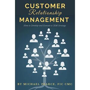 Michael Pearce Customer Relationship Management: How To Develop And Execute A Crm Strategy