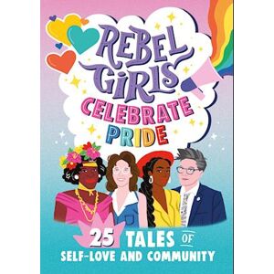 Rebel Girls Celebrate Pride: 25 Tales Of Self-Love And Community