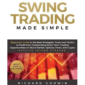 Richard Godwin Swing Trading Made Simple: Beginners Guide To The Best Strategies, Tools And Tactics To Profit From Outstanding Short-Term Trading Opportunities On St