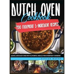 Vivian Bayne Dutch Oven Cookbook: 200 Foolproof 5-Ingredient Recipes. Quick And Easy One Pot Flavorful Meals For Everyday Cooking