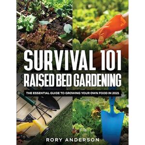 Rory Anderson Survival 101 Raised Bed Gardening: The Essential Guide To Growing Your Own Food In 2021