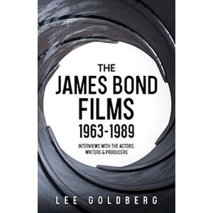 Lee Goldberg The James Bond Films 1963-1989: Interviews With The Actors, Writers And Producers