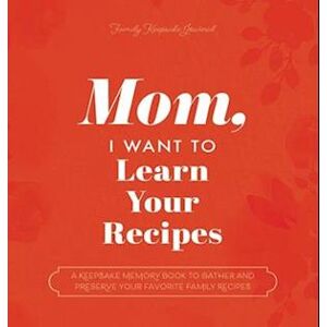 Jeffrey Mason Mom, I Want To Learn Your Recipes: A Keepsake Memory Book To Gather And Preserve Your Favorite Family Recipes