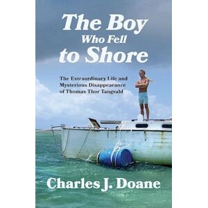 Charles J. Doane The Boy Who Fell To Shore: The Extraordinary Life And Mysterious Disappearance Of Thomas Thor Tangvald