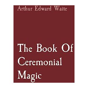 Arthur Edward Waite The Book Of Ceremonial Magic