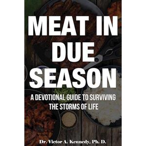 Victor A. Kennedy Meat In Due Season: A Devotional Guide To Surviving The Storms Of Life