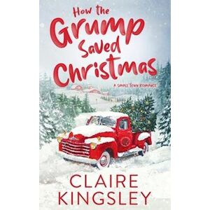 Claire Kingsley How The Grump Saved Christmas: A Small Town Romance