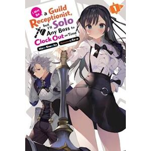 Mato Kousaka I May Be A Guild Receptionist, But I’ll Solo Any Boss To Clock Out On Time, Vol. 1 (Light Novel)