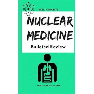 william wallace Nuclear Medicine: Bulleted Review