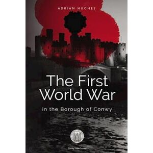 Adrian Hughes The First World War - In The Borough Of Conwy