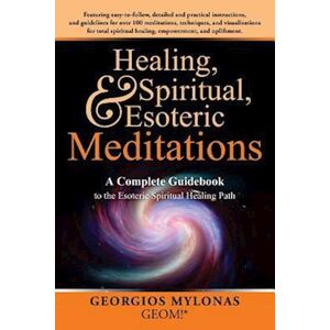 Georgios Mylonas Healing, Spiritual, And Esoteric Meditations: A Complete Guidebook To The Esoteric Spiritual Healing Path