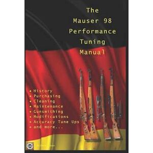 David Watson The Mauser 98 Performance Tuning Manual: Gunsmithing Tips For Modifying Your Mauser 98 Rifle