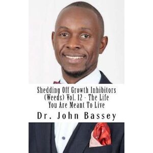 John a. Bassey Shedding Off Growth Inhibitors (Weeds) Vol. 12 - The Life You Are Meant To Live