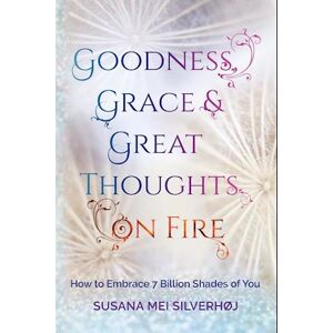 Susana Mei Silverhøj Goodness, Grace & Great Thoughts On Fire: How To Embrace 7 Billion Shades Of You