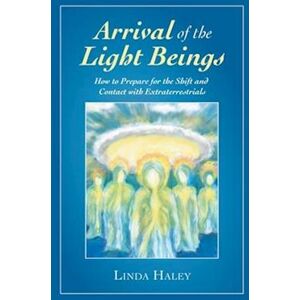 Linda Haley Arrival Of The Light Beings: How To Prepare For The Shift And Contact With Extraterrestrials