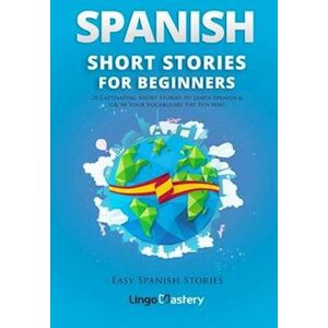 Lingo Mastery Spanish Short Stories For Beginners: 20 Captivating Short Stories To Learn Spanish & Grow Your Vocabulary The Fun Way!