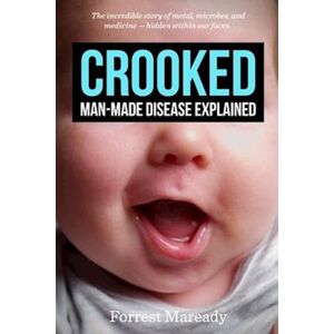 Forrest Maready Crooked: Man-Made Disease Explained: The Incredible Story Of Metal, Microbes, And Medicine - Hidden Within Our Faces.