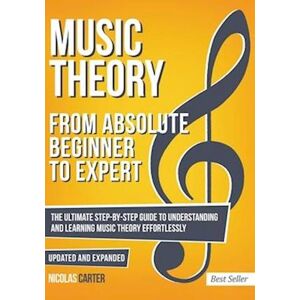 Nicolas Carter Music Theory: From Beginner To Expert - The Ultimate Step-By-Step Guide To Understanding And Learning Music Theory Effortlessly