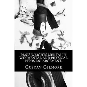 Gustav Gilmore Penis Weights Mentally Win.Mental And Physical Penis Enlargement.: Making Ladies Dreams Come True Takes Mind,Equipment,And How To Use Them.