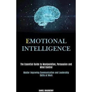 Daniel Bradberry Emotional Intelligence: The Essential Guide To Manipulation, Persuasion And Mind Control (Master Improving Communication And Leadership Skills At Work