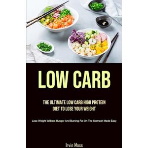 Irvin Moss Low Carb: The Ultimate Low Carb High Protein Diet To Lose Your Weight (Lose Weight Without Hunger And Burning Fat On The Stomach Made Easy)