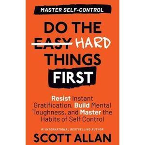 Scott Do The Hard Things First: Resist Instant Gratification, Build Mental Toughness, And Master The Habits Of Self Control
