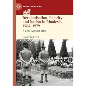 David Kenrick Decolonisation, Identity And Nation In Rhodesia, 1964-1979