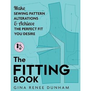 Gina Renee Dunham The Fitting Book: Make Sewing Pattern Alterations And Achieve The Perfect Fit You Desire