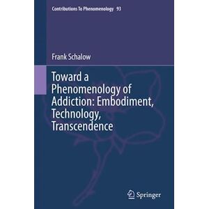 Frank Schalow Toward A Phenomenology Of Addiction: Embodiment, Technology, Transcendence