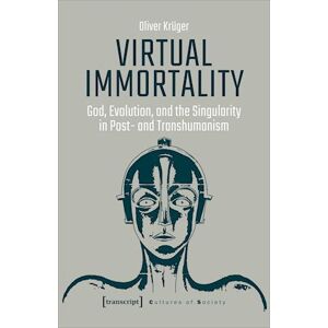 Krüger, Oliver Virtual Immortality - God, Evolution And The Singularity In Post- And Transhumanism