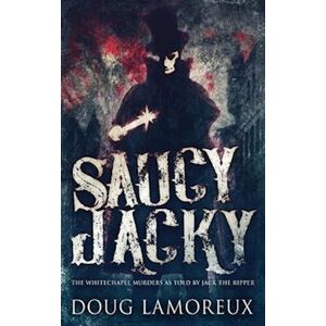 Doug Lamoreux Saucy Jacky: The Whitechapel Murders As Told By Jack The Ripper