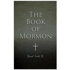 Joseph Smith The Book Of Mormon: Written By The Hand Of Mormon, Upon Plates Taken From The Plates Of Nephi