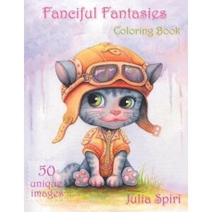 Julia Spiri Fanciful Fantasies: Coloring Book For Adults. 50 Unique Images With Fairies, Elves, Pirates, Mermaids, Unicorns And Other Cute Characters