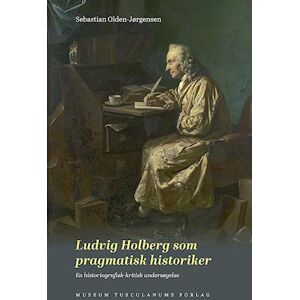 Sebastian Olden-Jørgensen Ludvig Holberg Som Pragmatisk Historiker