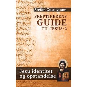 Stefan Gustavsson Skeptikerens Guide Til Jesus- Jesu Identitet Og Opstandelse