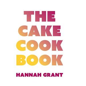 Hannah Grant The Cake Cookbook