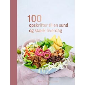 Anne Marie Søndergaard 100 Opskrifter Til En Sund Og Stærk Hverdag