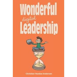 Christian Vandsø Andersen Wonderful Digital Leadership: A Different Look At Time, Innovation And Leadership In A Digital World