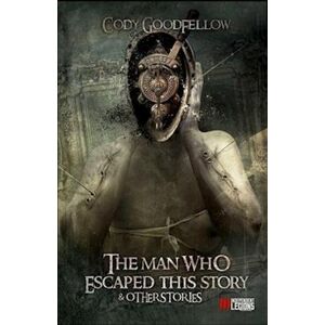 Cody Goodfellow The Man Who Escaped This Story And Other Stories