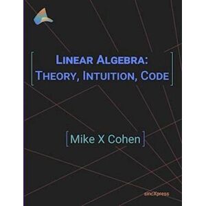 Mike X. Cohen Linear Algebra: Theory, Intuition, Code