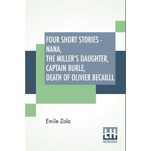 Émile Zola Four Short Stories - Nana, The Miller'S Daughter, Captain Burle, Death Of Olivier Becailll
