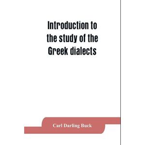 Carl Darling Buck Introduction To The Study Of The Greek Dialects; Grammar, Selected Inscriptions, Glossary