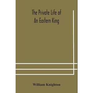 William Knighton The Private Life Of An Eastern King