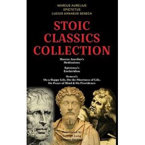 Stoic Classics Collection: Marcus Aurelius'S Meditations, Epictetus'S Enchiridion, Seneca'S On A Happy Life, On The Shortness Of Life, On Peace Of Min