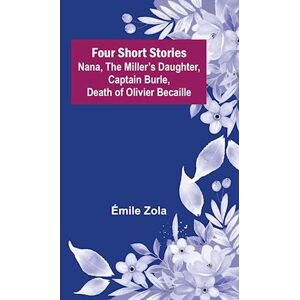 Émile Zola Four Short Stories Nana, The Miller'S Daughter, Captain Burle, Death Of Olivier Becaille