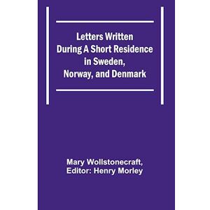 Mary Wollstonecraft Letters Written During A Short Residence In Sweden, Norway, And Denmark