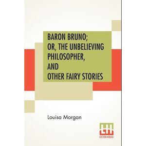 Louisa Morgan Baron Bruno; Or, The Unbelieving Philosopher, And Other Fairy Stories